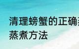 清理螃蟹的正确蒸煮方法 清理螃蟹和蒸煮方法