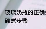 玻璃奶瓶的正确煮方法 玻璃奶瓶的正确煮步骤