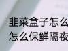 韭菜盒子怎么保鲜隔夜 韭菜盒子应该怎么保鲜隔夜