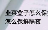 韭菜盒子怎么保鲜隔夜 韭菜盒子应该怎么保鲜隔夜