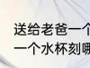 送给老爸一个水杯刻什么字 送给老爸一个水杯刻哪些字好