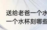 送给老爸一个水杯刻什么字 送给老爸一个水杯刻哪些字好