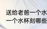 送给老爸一个水杯刻什么字 送给老爸一个水杯刻哪些字好