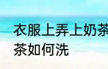 衣服上弄上奶茶怎么洗 衣服上弄上奶茶如何洗