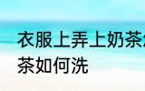 衣服上弄上奶茶怎么洗 衣服上弄上奶茶如何洗