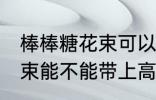 棒棒糖花束可以带上高铁吗 棒棒糖花束能不能带上高铁吗