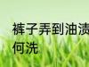 裤子弄到油渍怎么洗 裤子弄到油渍如何洗
