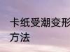 卡纸受潮变形怎么办 卡纸受潮变形的方法