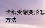 卡纸受潮变形怎么办 卡纸受潮变形的方法
