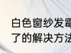 白色窗纱发霉了怎么办 白色窗纱发霉了的解决方法