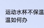 运动水杯不保温怎么办 运动水杯不保温如何办
