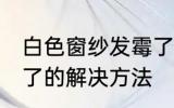 白色窗纱发霉了怎么办 白色窗纱发霉了的解决方法