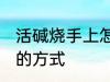 活碱烧手上怎么处理 活碱烧手上处理的方式