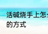 活碱烧手上怎么处理 活碱烧手上处理的方式