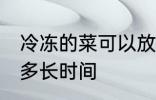 冷冻的菜可以放多久 冷冻的菜可以放多长时间